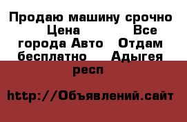 Продаю машину срочно!!! › Цена ­ 5 000 - Все города Авто » Отдам бесплатно   . Адыгея респ.